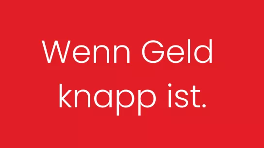  Wenn Geld knapp ist.